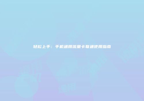 轻松上手:手机通用流量卡联通使用指南
