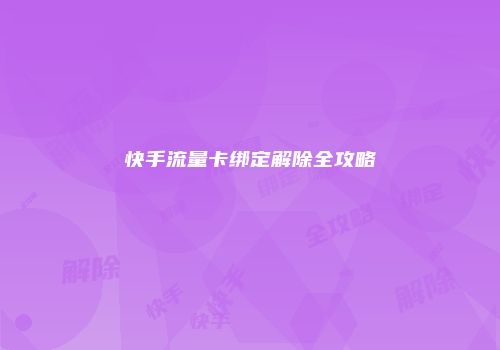 快手流量卡绑定解除全攻略
