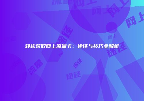 轻松获取网上流量卡：途径与技巧全解析