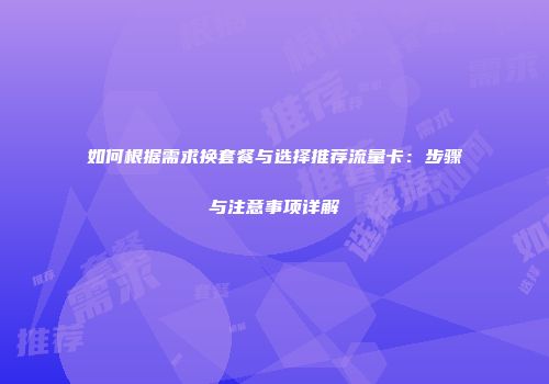 如何根据需求换套餐与选择推荐流量卡：步骤与注意事项详解