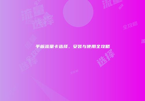 平板流量卡选择、安装与使用全攻略
