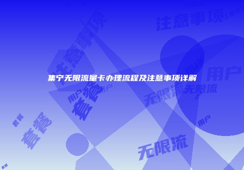 集宁无限流量卡办理流程及注意事项详解