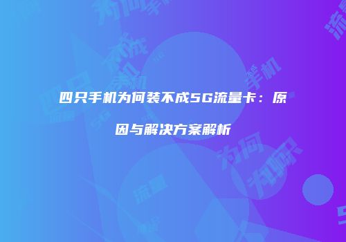 四只手机为何装不成5G流量卡：原因与解决方案解析