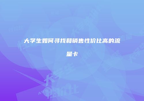 大学生如何寻找和销售性价比高的流量卡