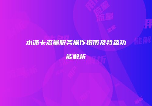 水滴卡流量服务操作指南及特色功能解析