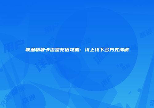 联通物联卡流量充值攻略:线上线下多方式详解