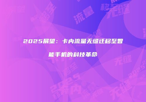 2025展望：卡内流量无缝迁移至智能手机的科技革命