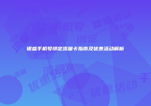 银盛手机号绑定流量卡指南及优惠活动解析