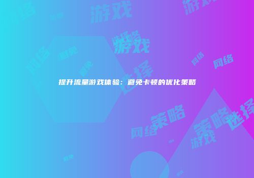 提升流量游戏体验：避免卡顿的优化策略