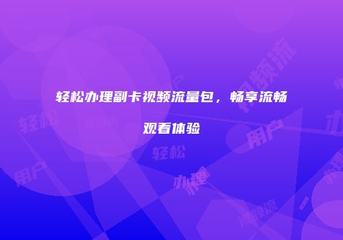 轻松办理副卡视频流量包，畅享流畅观看体验