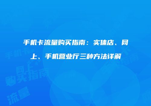 手机卡流量购买指南：实体店、网上、手机营业厅三种方法详解