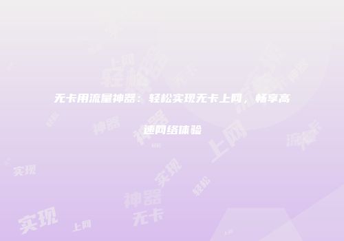 无卡用流量神器：轻松实现无卡上网，畅享高速网络体验