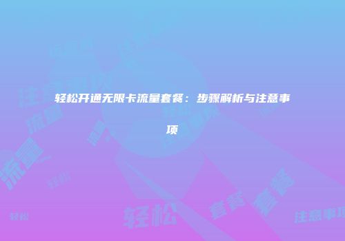 轻松开通无限卡流量套餐：步骤解析与注意事项