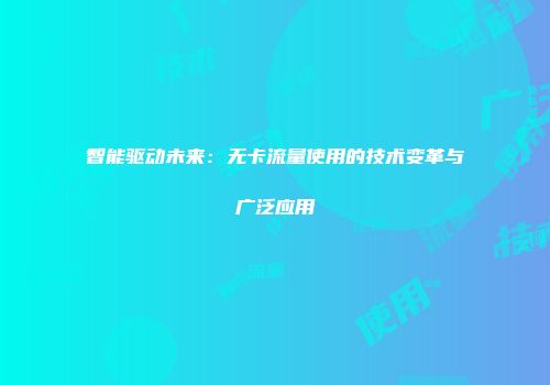 智能驱动未来:无卡流量使用的技术变革与广泛应用