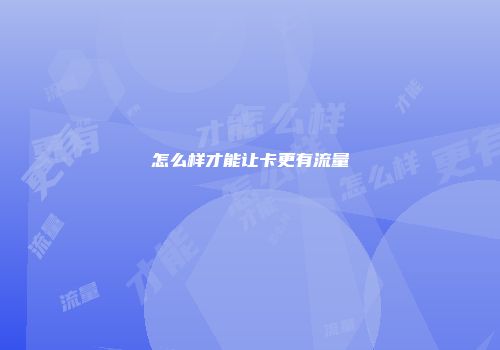 怎么样才能让卡更有流量