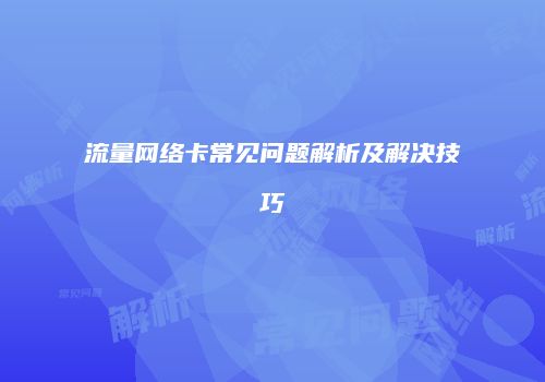 流量网络卡常见问题解析及解决技巧