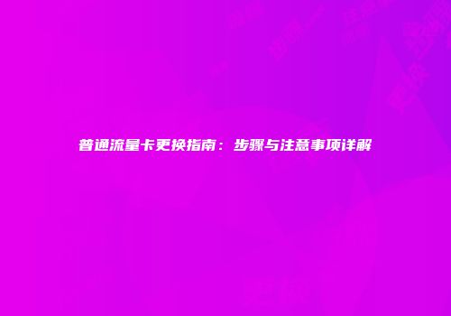 普通流量卡更换指南:步骤与注意事项详解