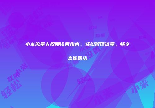 小米流量卡权限设置指南：轻松管理流量，畅享高速网络