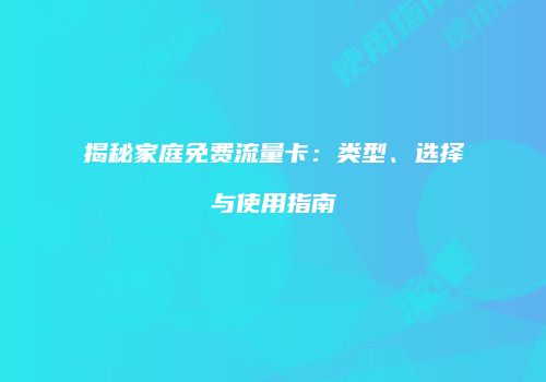 揭秘家庭免费流量卡：类型、选择与使用指南