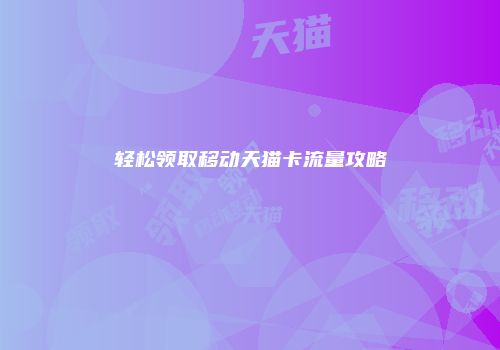 轻松领取移动天猫卡流量攻略