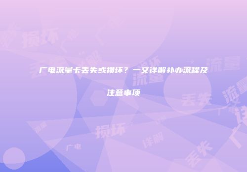 广电流量卡丢失或损坏？一文详解补办流程及注意事项