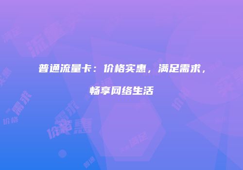 普通流量卡：价格实惠，满足需求，畅享网络生活
