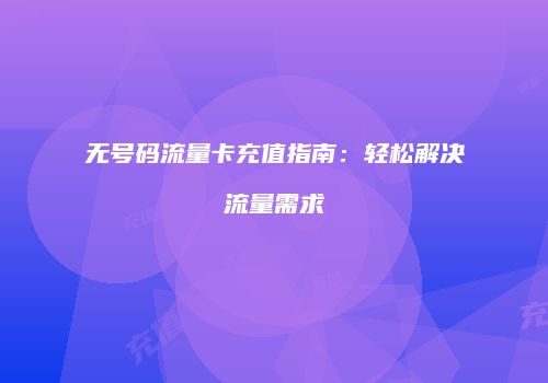 无号码流量卡充值指南：轻松解决流量需求