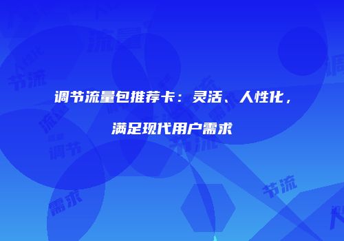 调节流量包推荐卡:灵活、人性化,满足现代用户需求
