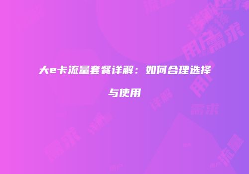 大e卡流量套餐详解：如何合理选择与使用