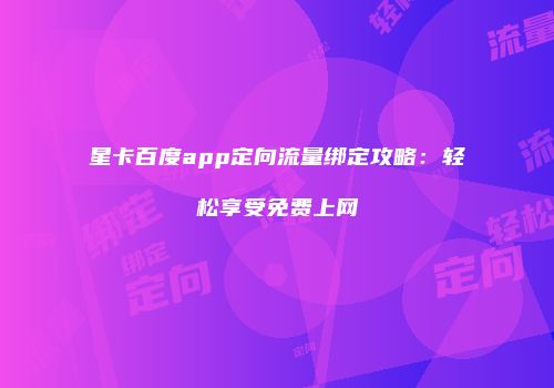 星卡百度app定向流量绑定攻略：轻松享受免费上网
