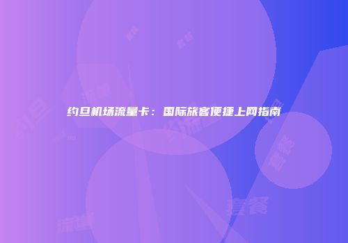 约旦机场流量卡：国际旅客便捷上网指南