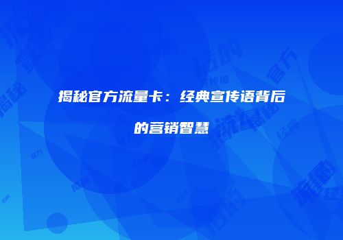 揭秘官方流量卡：经典宣传语背后的营销智慧