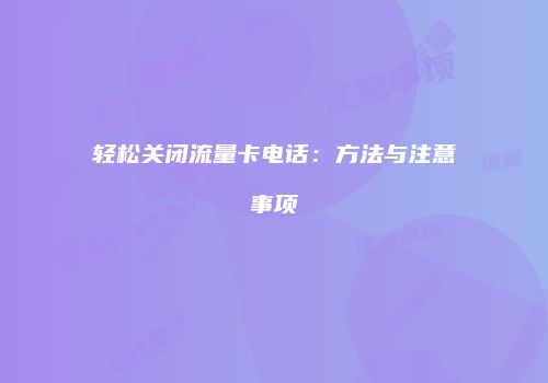 轻松关闭流量卡电话:方法与注意事项