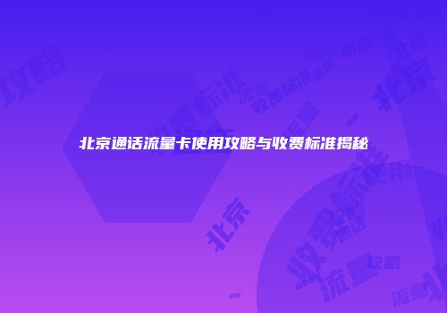 北京通话流量卡使用攻略与收费标准揭秘