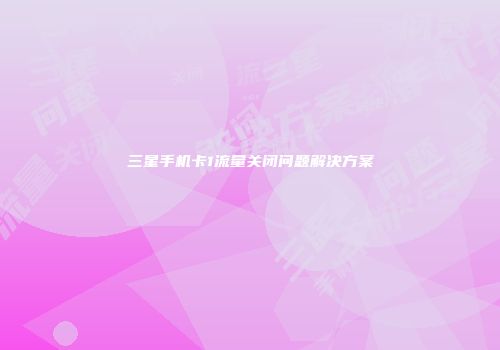 三星手机卡1流量关闭问题解决方案