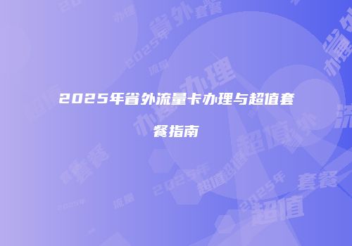 2025年省外流量卡办理与超值套餐指南