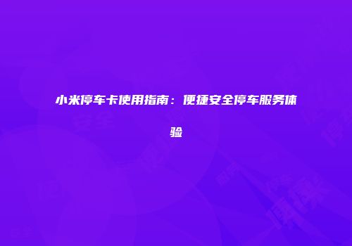 小米停车卡使用指南：便捷安全停车服务体验