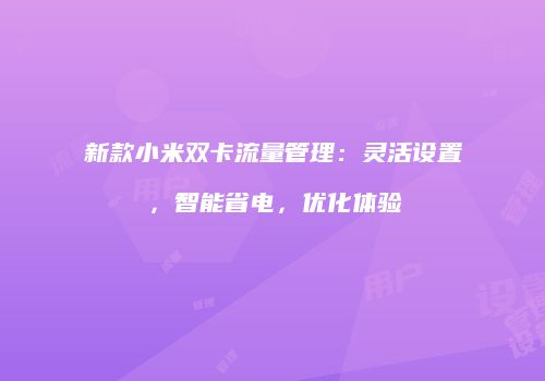 新款小米双卡流量管理：灵活设置，智能省电，优化体验