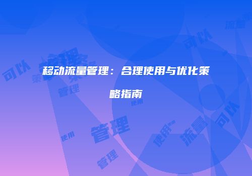 移动流量管理：合理使用与优化策略指南