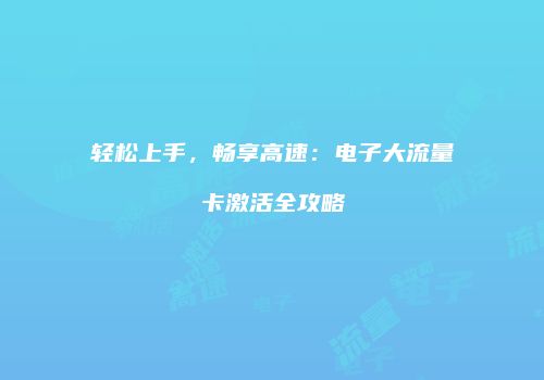 轻松上手,畅享高速:电子大流量卡激活全攻略