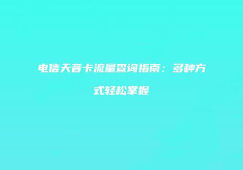 电信天音卡流量查询指南：多种方式轻松掌握