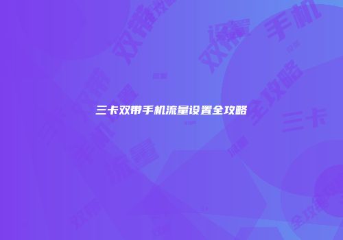 三卡双带手机流量设置全攻略