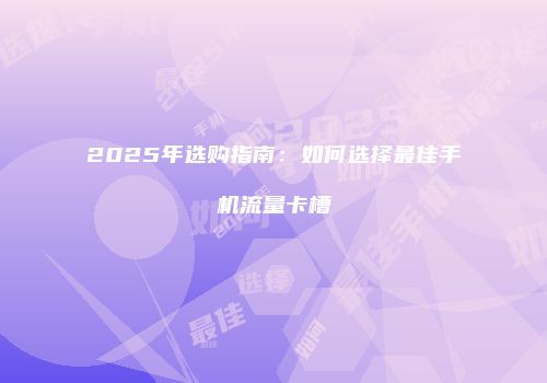 2025年选购指南：如何选择最佳手机流量卡槽