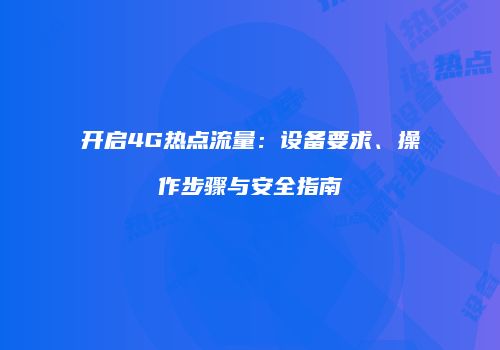 开启4G热点流量：设备要求、操作步骤与安全指南