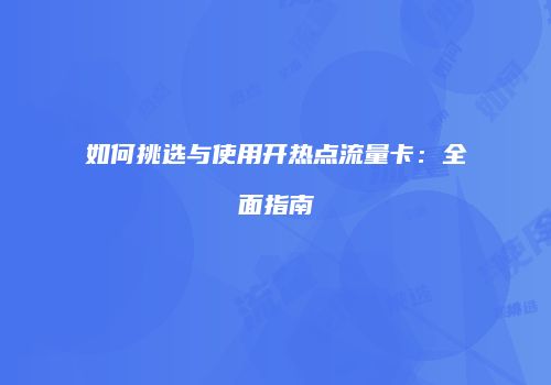 如何挑选与使用开热点流量卡：全面指南