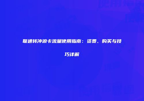 联通转冲浪卡流量使用指南:资费、购买与技巧详解