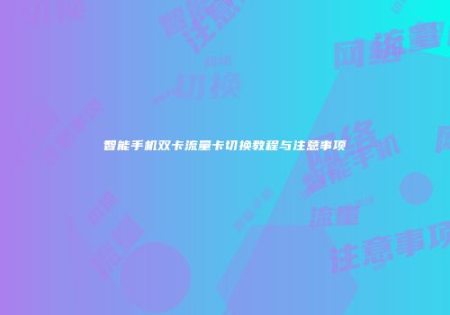 智能手机双卡流量卡切换教程与注意事项
