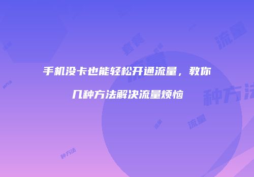 手机没卡也能轻松开通流量,教你几种方法解决流量烦恼