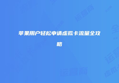 苹果用户轻松申请虚拟卡流量全攻略