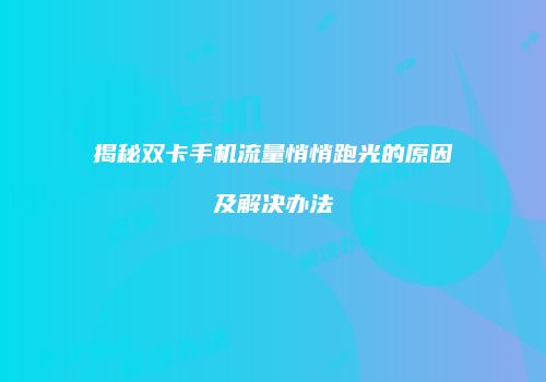 揭秘双卡手机流量悄悄跑光的原因及解决办法